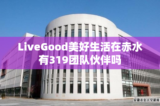 LiveGood美好生活在赤水有319团队伙伴吗