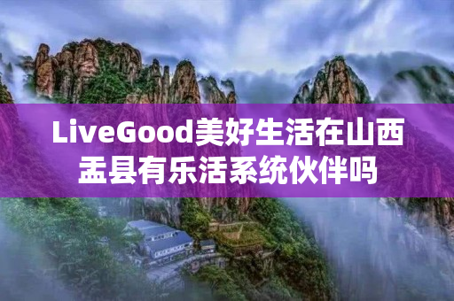 LiveGood美好生活在山西盂县有乐活系统伙伴吗