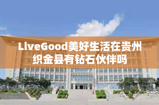 LiveGood美好生活在贵州织金县有钻石伙伴吗