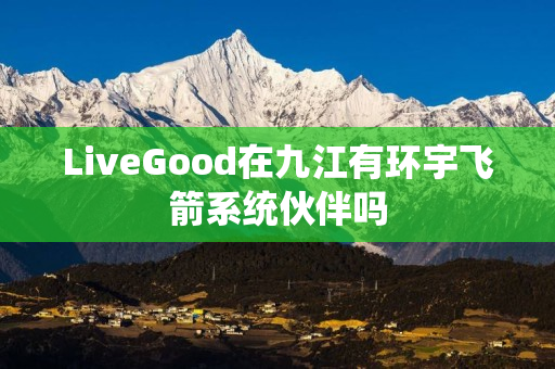 LiveGood在九江有环宇飞箭系统伙伴吗