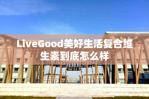 LiveGood美好生活复合维生素到底怎么样