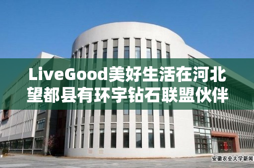 LiveGood美好生活在河北望都县有环宇钻石联盟伙伴吗