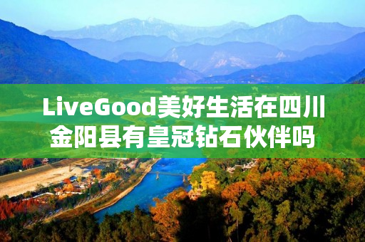 LiveGood美好生活在四川金阳县有皇冠钻石伙伴吗