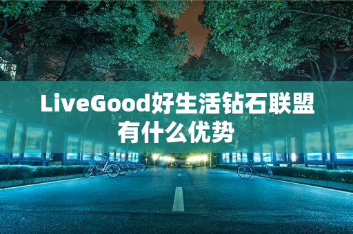 LiveGood好生活钻石联盟有什么优势