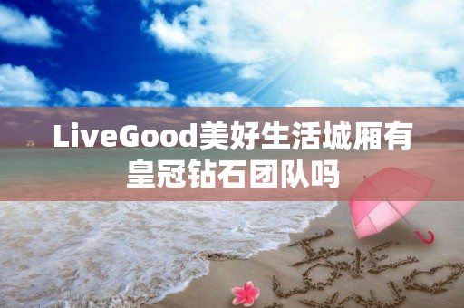 LiveGood美好生活城厢有皇冠钻石团队吗