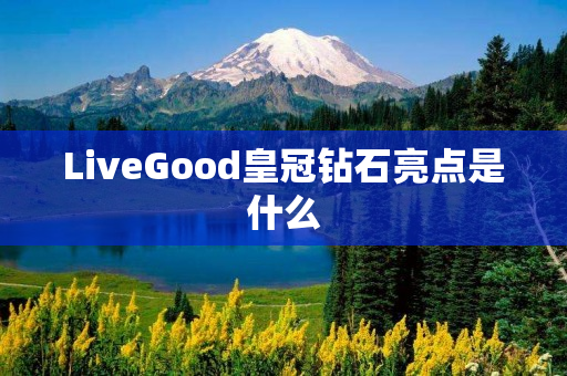 LiveGood皇冠钻石亮点是什么