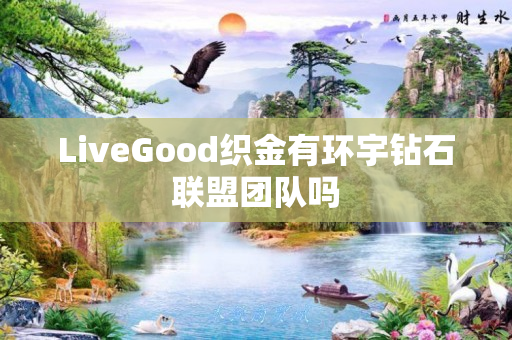 LiveGood织金有环宇钻石联盟团队吗