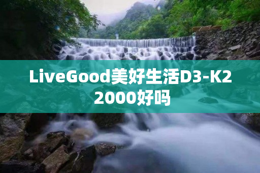 LiveGood美好生活D3-K2 2000好吗