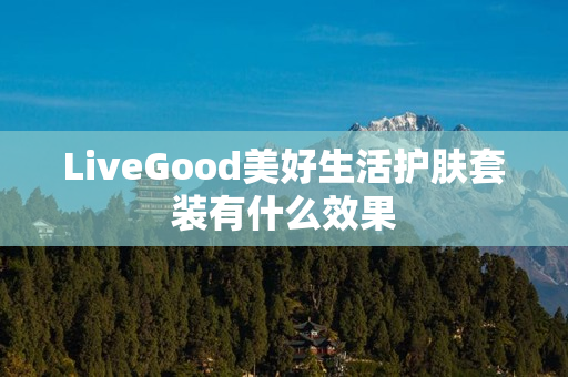 LiveGood美好生活护肤套装有什么效果