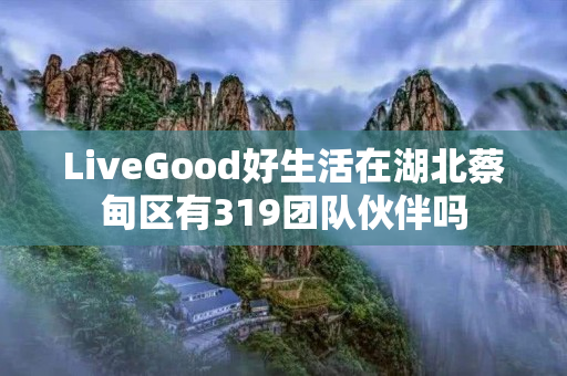 LiveGood好生活在湖北蔡甸区有319团队伙伴吗