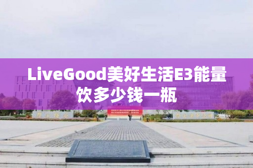 LiveGood美好生活E3能量饮多少钱一瓶