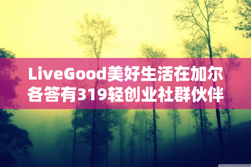 LiveGood美好生活在加尔各答有319轻创业社群伙伴吗