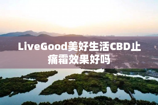 LiveGood美好生活CBD止痛霜效果好吗