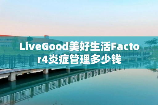 LiveGood美好生活Factor4炎症管理多少钱