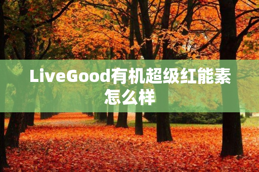 LiveGood有机超级红能素怎么样