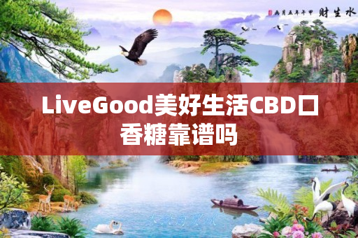 LiveGood美好生活CBD口香糖靠谱吗