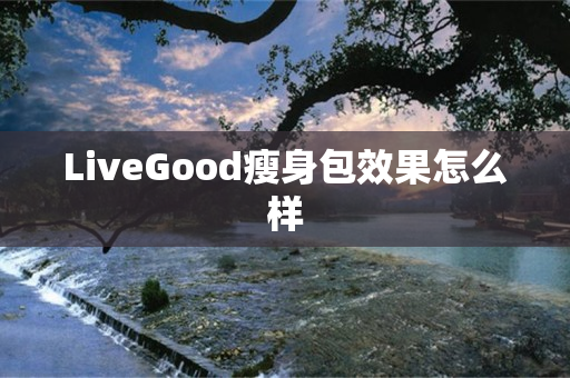 LiveGood瘦身包效果怎么样