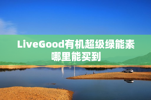 LiveGood有机超级绿能素哪里能买到