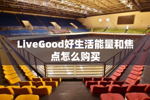 LiveGood好生活能量和焦点怎么购买