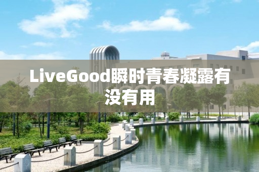 LiveGood瞬时青春凝露有没有用