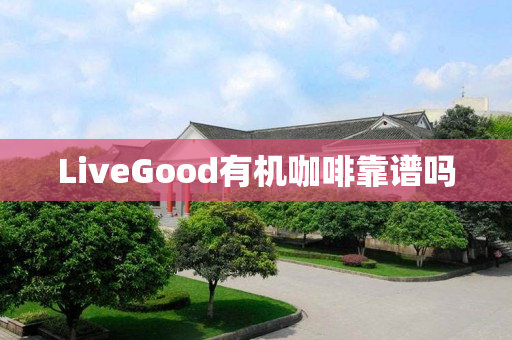 LiveGood有机咖啡靠谱吗