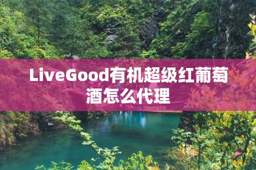 LiveGood有机超级红葡萄酒怎么代理