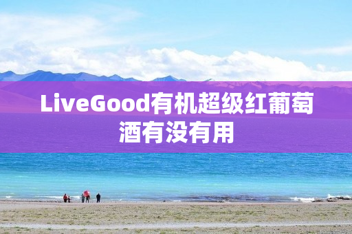 LiveGood有机超级红葡萄酒有没有用