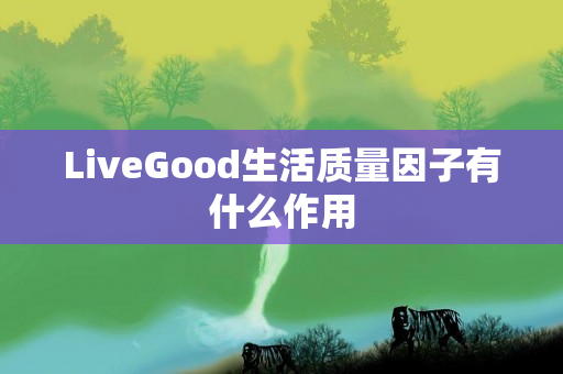 LiveGood生活质量因子有什么作用