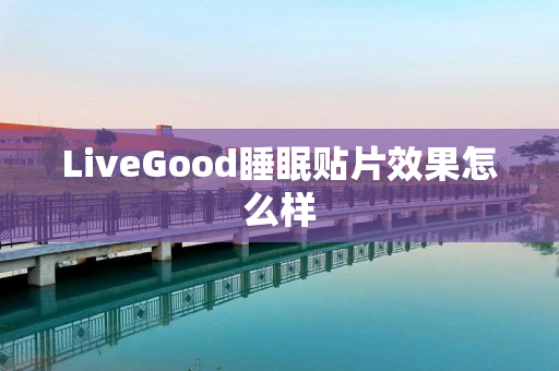 LiveGood睡眠贴片效果怎么样