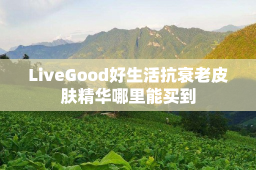 LiveGood好生活抗衰老皮肤精华哪里能买到