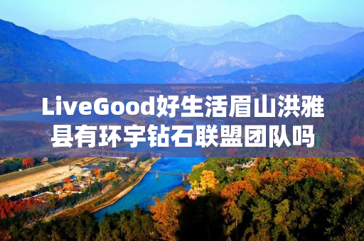 LiveGood好生活眉山洪雅县有环宇钻石联盟团队吗