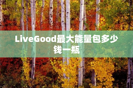 LiveGood最大能量包多少钱一瓶