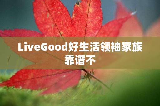 LiveGood好生活领袖家族靠谱不