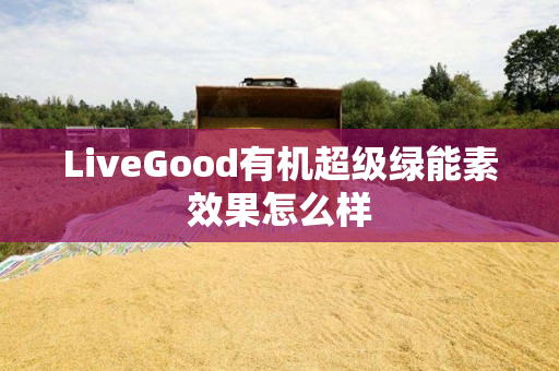 LiveGood有机超级绿能素效果怎么样