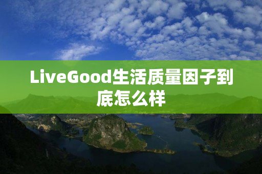 LiveGood生活质量因子到底怎么样