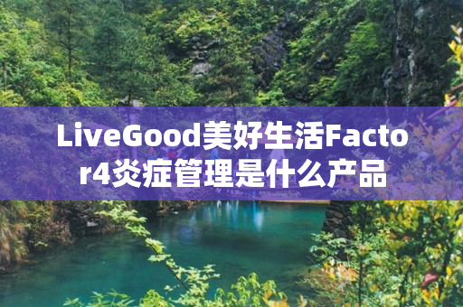 LiveGood美好生活Factor4炎症管理是什么产品