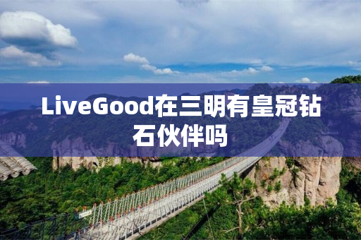 LiveGood在三明有皇冠钻石伙伴吗