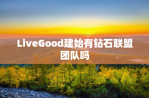 LiveGood建始有钻石联盟团队吗