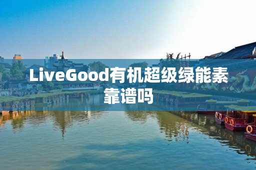 LiveGood有机超级绿能素靠谱吗