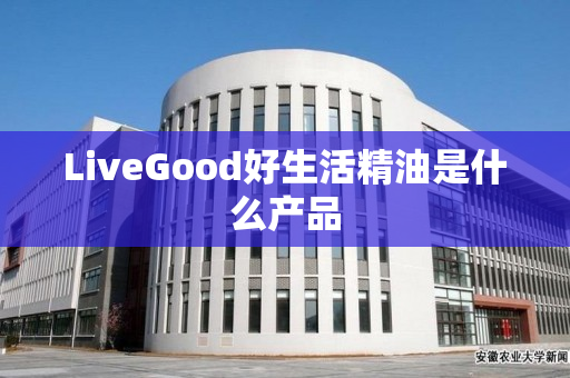 LiveGood好生活精油是什么产品