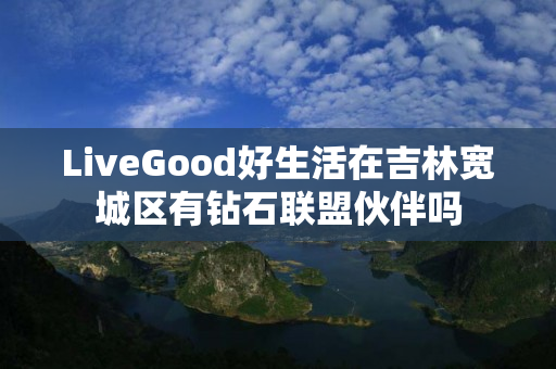 LiveGood好生活在吉林宽城区有钻石联盟伙伴吗