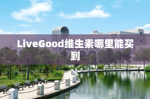 LiveGood维生素哪里能买到