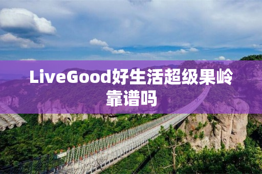 LiveGood好生活超级果岭靠谱吗