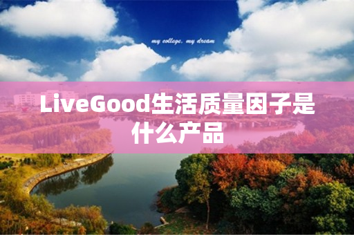 LiveGood生活质量因子是什么产品