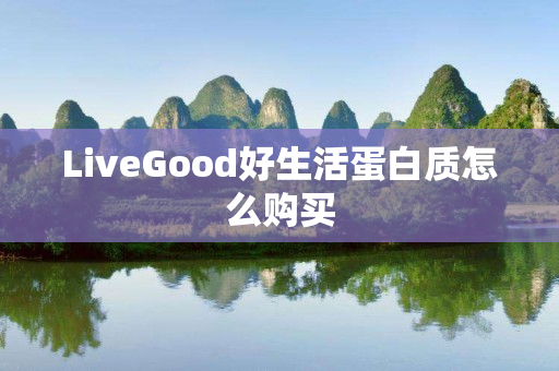 LiveGood好生活蛋白质怎么购买