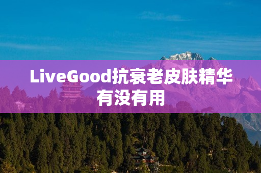 LiveGood抗衰老皮肤精华有没有用