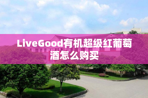 LiveGood有机超级红葡萄酒怎么购买