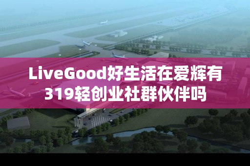 LiveGood好生活在爱辉有319轻创业社群伙伴吗