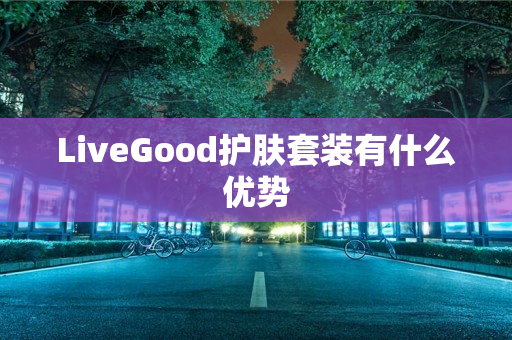 LiveGood护肤套装有什么优势