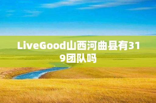 LiveGood山西河曲县有319团队吗